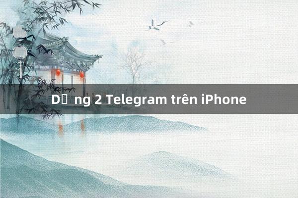 Dụng 2 Telegram trên iPhone