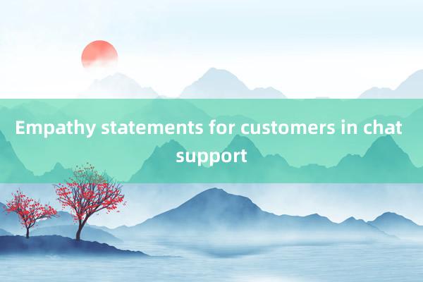 Empathy statements for customers in chat support