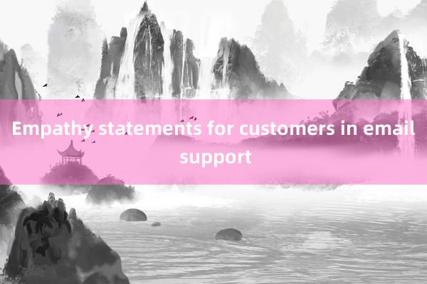 Empathy statements for customers in email support