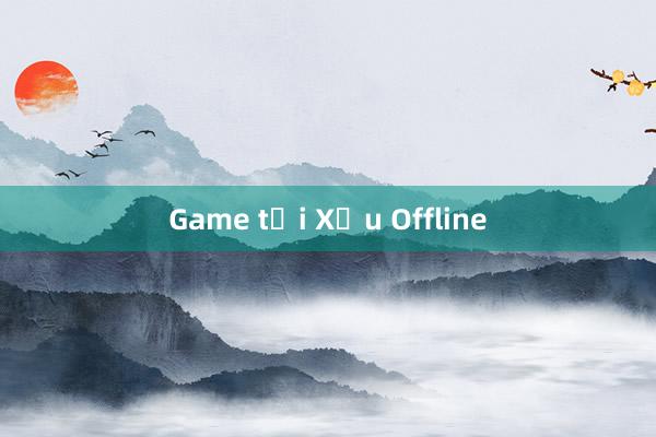 Game tải Xỉu Offline