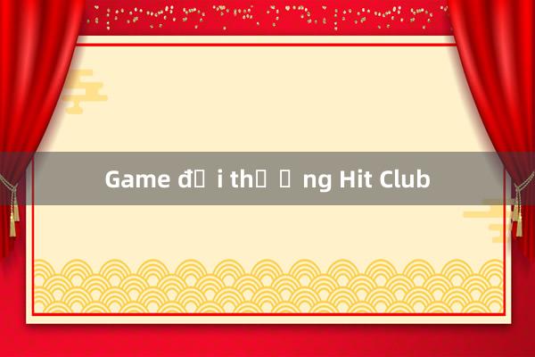 Game đổi thưởng Hit Club