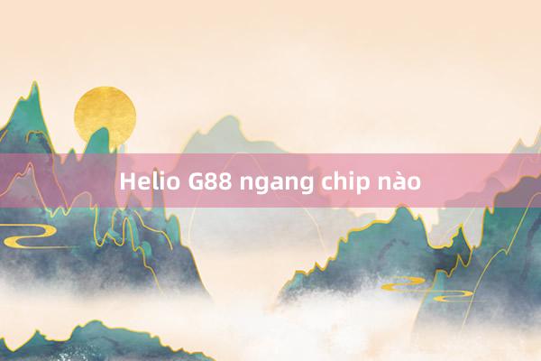 Helio G88 ngang chip nào