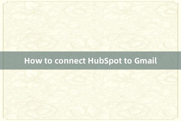 How to connect HubSpot to Gmail