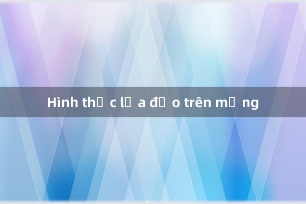 Hình thức lừa đảo trên mạng