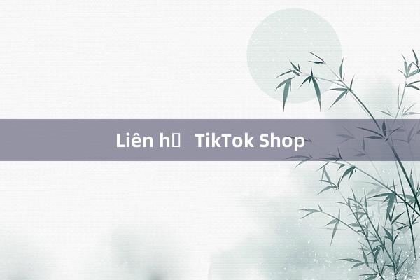 Liên hệ TikTok Shop