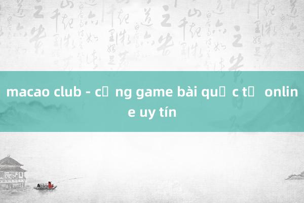 macao club - cổng game bài quốc tế online uy tín