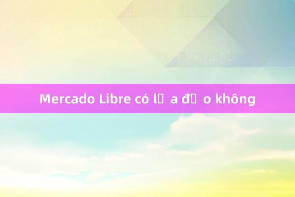 Mercado Libre có lừa đảo không