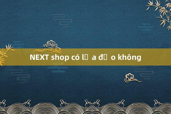 NEXT shop có lừa đảo không