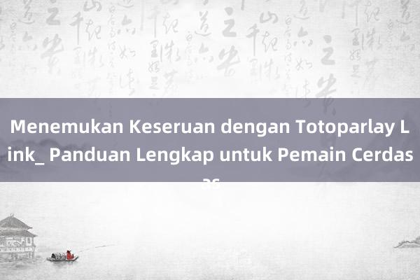 Menemukan Keseruan dengan Totoparlay Link_ Panduan Lengkap untuk Pemain Cerdas