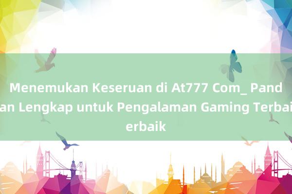 Menemukan Keseruan di At777 Com_ Panduan Lengkap untuk Pengalaman Gaming Terbaik