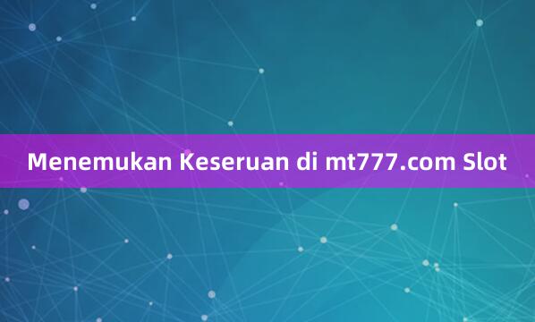 Menemukan Keseruan di mt777.com Slot