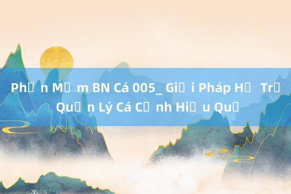 Phần Mềm BN Cá 005_ Giải Pháp Hỗ Trợ Quản Lý Cá Cảnh Hiệu Quả