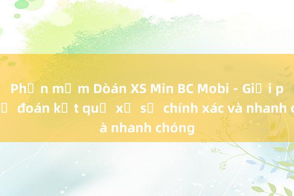 Phần mềm Dòán XS Min BC Mobi - Giải pháp dự đoán kết quả xổ số chính xác và nhanh chóng