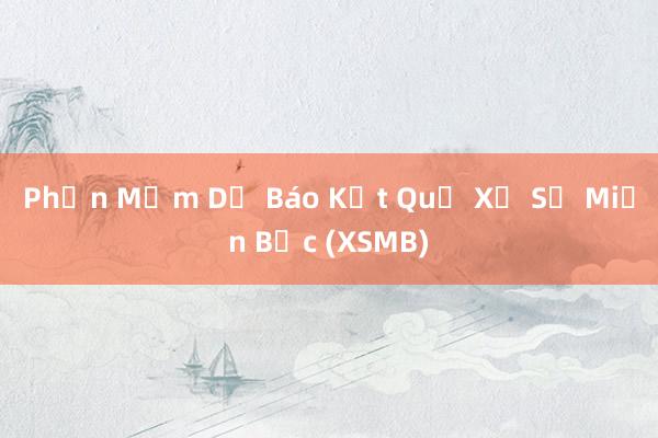 Phần Mềm Dự Báo Kết Quả Xổ Số Miền Bắc (XSMB)