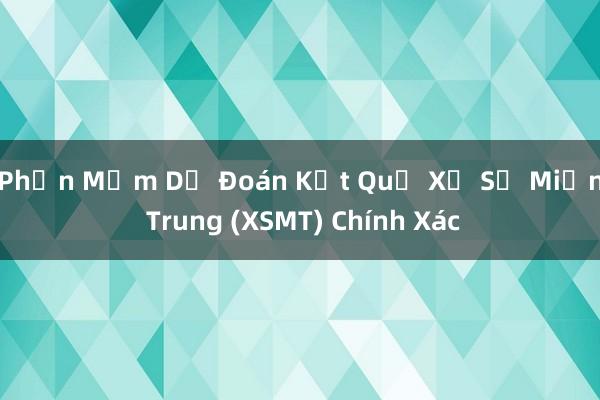 Phần Mềm Dự Đoán Kết Quả Xổ Số Miền Trung (XSMT) Chính Xác