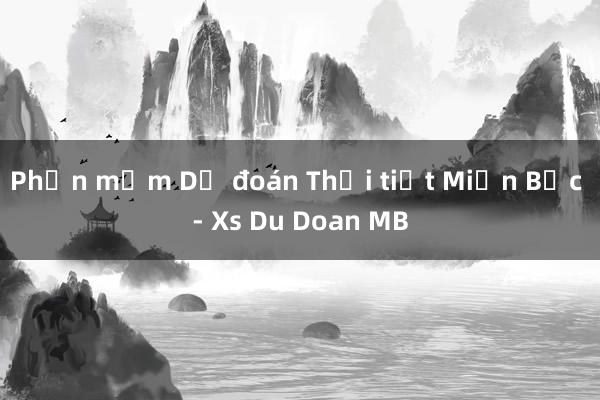 Phần mềm Dự đoán Thời tiết Miền Bắc - Xs Du Doan MB