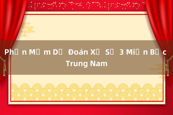 Phần Mềm Dự Đoán Xổ Số 3 Miền Bắc Trung Nam