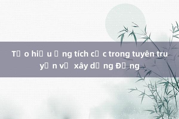 Tạo hiệu ứng tích cực trong tuyên truyền về xây dựng Đảng