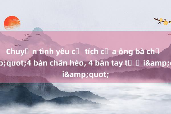 Chuyện tình yêu cổ tích của ông bà chủ &quot;4 bàn chân héo， 4 bàn tay tươi&quot;