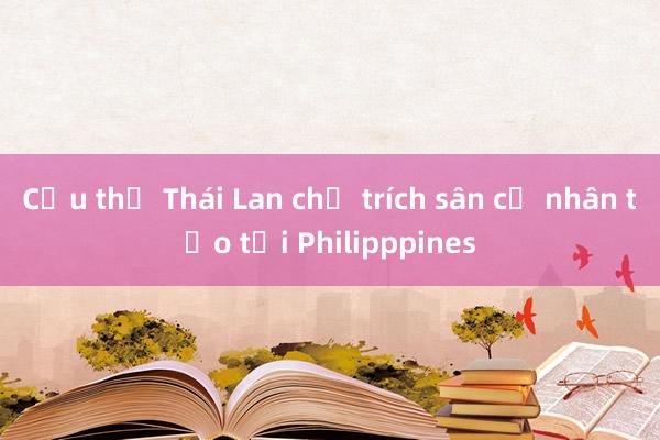 Cầu thủ Thái Lan chỉ trích sân cỏ nhân tạo tại Philipppines