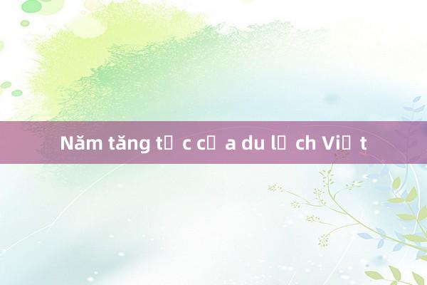 Năm tăng tốc của du lịch Việt