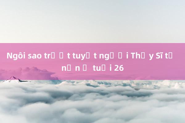 Ngôi sao trượt tuyết người Thụy Sĩ tử nạn ở tuổi 26